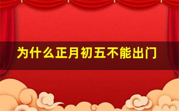 为什么正月初五不能出门,为什么正月初五不能出门呢