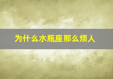 为什么水瓶座那么烦人,为什么水瓶座特别可怕