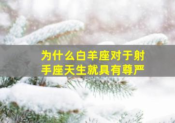 为什么白羊座对于射手座天生就具有尊严,为什么白羊座对于射手座天生就具有尊严呢