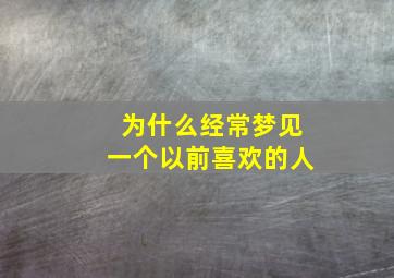 为什么经常梦见一个以前喜欢的人,为什么会一直梦见以前喜欢的人