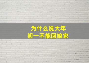 为什么说大年初一不能回娘家,为什么大年初一不可以回娘家