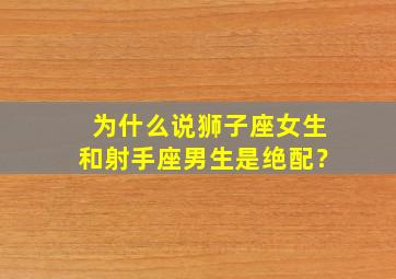 为什么说狮子座女生和射手座男生是绝配？