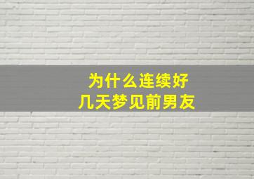 为什么连续好几天梦见前男友,连续好几天梦见前男友是怎么回事