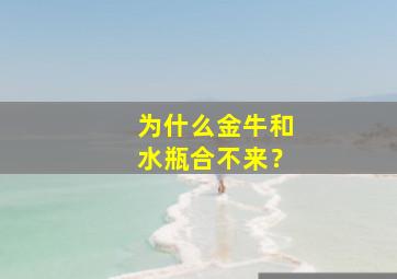 为什么金牛和水瓶合不来？,金牛和水瓶搭配不搭配