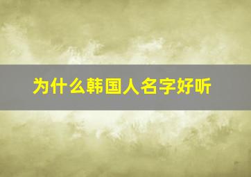 为什么韩国人名字好听,为什么韩国人的姓名跟中国人的姓名差不多