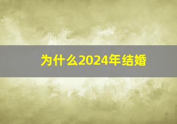 为什么2024年结婚,为什么2024年结婚会怎样