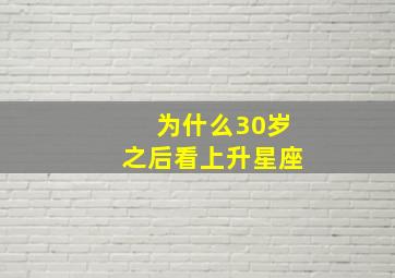 为什么30岁之后看上升星座,为什么30岁以后看上升星座