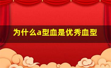 为什么a型血是优秀血型,a型血的人性格（A型血的人性格脾气）