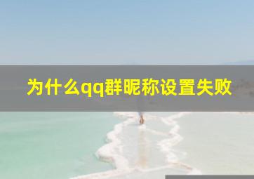 为什么qq群昵称设置失败,qq群设置群昵称失败