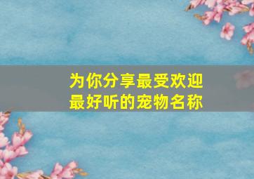 为你分享最受欢迎最好听的宠物名称,2024宠物好听的独特名字