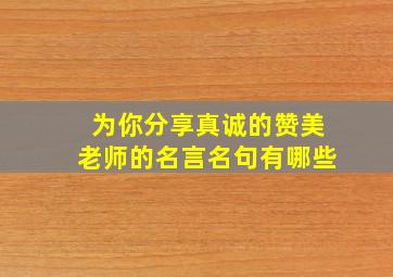 为你分享真诚的赞美老师的名言名句有哪些,赞美老师的名言佳句集锦