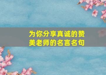 为你分享真诚的赞美老师的名言名句,为你分享真诚的赞美老师的名言名句有哪些