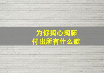 为你掏心掏肺付出所有什么歌,你也不在乎是什么歌曲