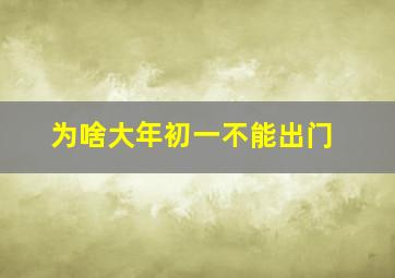 为啥大年初一不能出门,为啥大年初一不能出门呢