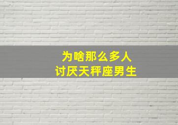 为啥那么多人讨厌天秤座男生,天秤座男的性格缺点是什么是否优柔寡断