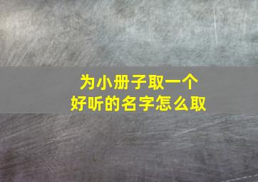 为小册子取一个好听的名字怎么取,给小册子取名