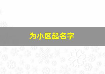 为小区起名字,为小区起名字大全