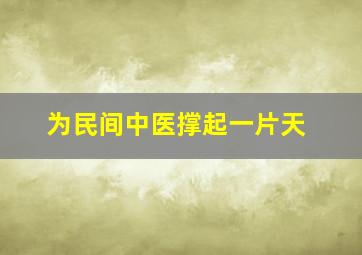 为民间中医撑起一片天,发展民间中医