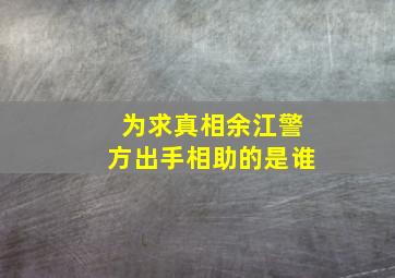 为求真相余江警方出手相助的是谁,余江前几天凶杀案