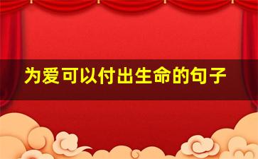 为爱可以付出生命的句子,可以为爱付出生命的女人