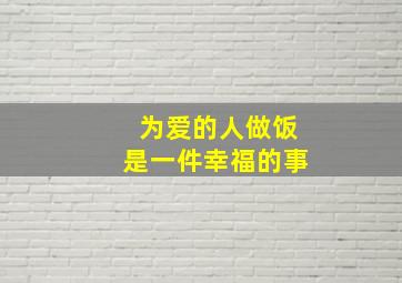 为爱的人做饭是一件幸福的事,为爱的人做顿饭