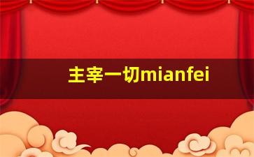 主宰一切mianfei,主宰一切的那一位纪录片