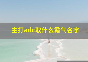 主打adc取什么霸气名字,主打adc取什么霸气名字