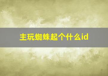 主玩蜘蛛起个什么id,适合蜘蛛用的id