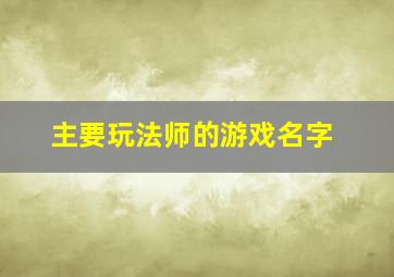 主要玩法师的游戏名字,主要玩法师的游戏名字叫什么