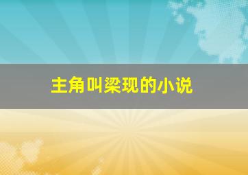 主角叫梁现的小说,男主角叫梁什么的小说