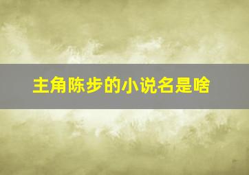 主角陈步的小说名是啥,《逆转裁判4》——逆转的王牌