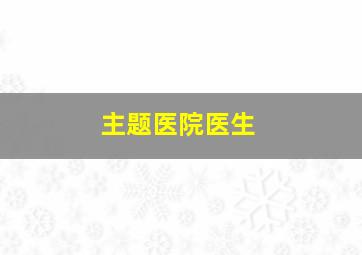 主题医院医生,主题医院医生卡住了