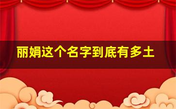 丽娟这个名字到底有多土,丽娟名字的含义是什么