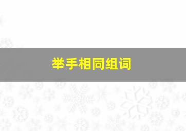 举手相同组词,举手相同组词有哪些