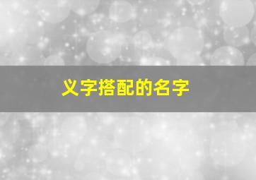 义字搭配的名字,义和什么字取名