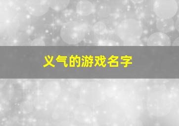 义气的游戏名字,有情义的游戏名字