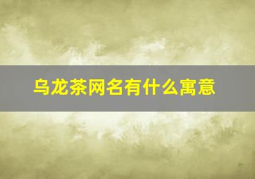 乌龙茶网名有什么寓意