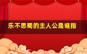 乐不思蜀的主人公是谁指,乐不思蜀中的主人公是谁