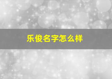 乐俊名字怎么样,乐俊凯全部演员表