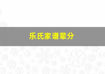 乐氏家谱辈分,乐氏家谱字辈