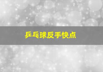 乒乓球反手快点,乒乓球反手快点技术