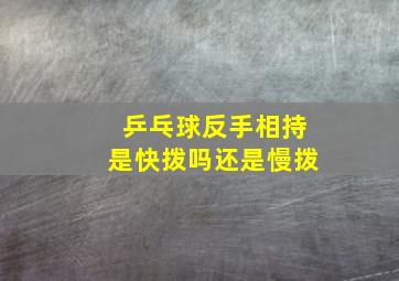 乒乓球反手相持是快拨吗还是慢拨,乒乒球反手