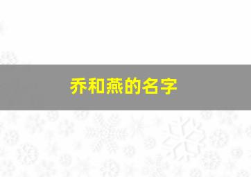 乔和燕的名字,乔和燕的名字怎么取