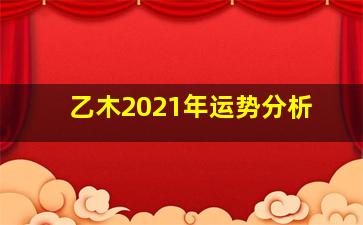 乙木2021年运势分析,