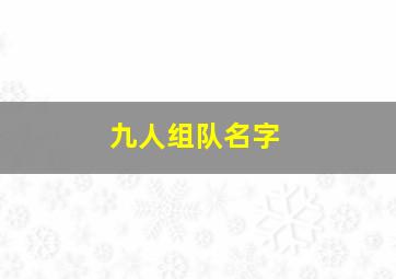 九人组队名字,九个人小组队名