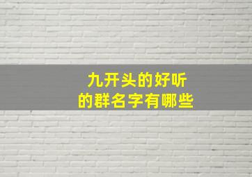 九开头的好听的群名字有哪些,以九开头好听的名字