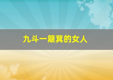 九斗一簸萁的女人,九斗一簸箕的女人民间说法