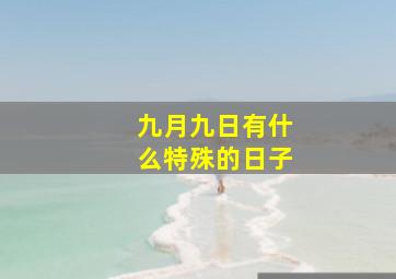 九月九日有什么特殊的日子,九月九日是什么节有什么风俗