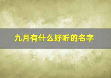 九月有什么好听的名字,用九月起个有意义的名字