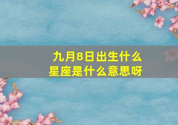 九月8日出生什么星座是什么意思呀,9月是什么星座九月出生是什么星座